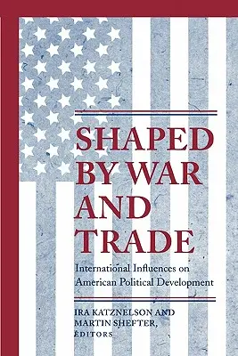 Plasmato dalla guerra e dal commercio: le influenze internazionali sullo sviluppo politico americano - Shaped by War and Trade: International Influences on American Political Development