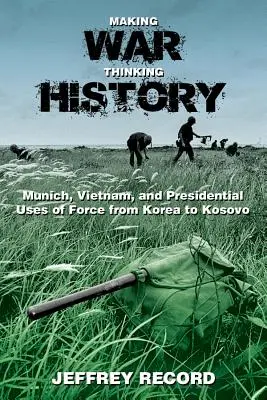 Fare la guerra, pensare la storia: Monaco, il Vietnam e l'uso presidenziale della forza dalla Corea al Kosovo - Making War, Thinking History: Munich, Vietnam, and Presidential Uses of Force from Korea to Kosovo
