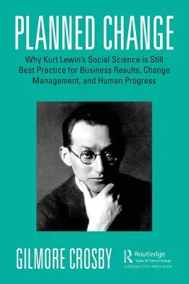 Il cambiamento pianificato: Perché la scienza sociale di Kurt Lewin è ancora la migliore pratica per i risultati aziendali, la gestione del cambiamento e il progresso umano - Planned Change: Why Kurt Lewin's Social Science Is Still Best Practice for Business Results, Change Management, and Human Progress