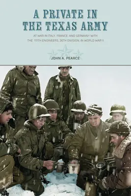 Un soldato semplice nell'esercito del Texas: In guerra in Italia, Francia e Germania con il 111° Genio, 36° Divisione, nella Seconda Guerra Mondiale - A Private in the Texas Army: At War in Italy, France, and Germany with the 111th Engineers, 36th Division, in World War II
