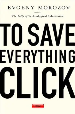 Per salvare tutto, clicca qui: La follia del soluzionismo tecnologico - To Save Everything, Click Here: The Folly of Technological Solutionism