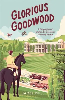 Glorioso Goodwood: Biografia della più grande tenuta sportiva d'Inghilterra - Glorious Goodwood: A Biography of England's Greatest Sporting Estate