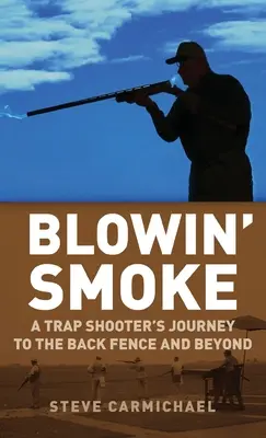 Blowin' Smoke: Il viaggio di un tiratore di trappole verso il recinto posteriore e oltre - Blowin' Smoke: A Trap Shooter's Journey to the Back Fence and Beyond