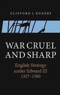 Guerra crudele e tagliente: La strategia inglese sotto Edoardo III, 1327-1360 - War Cruel and Sharp: English Strategy Under Edward III, 1327-1360
