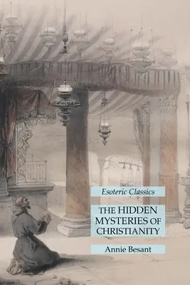 I misteri nascosti del cristianesimo: Classici esoterici - The Hidden Mysteries of Christianity: Esoteric Classics