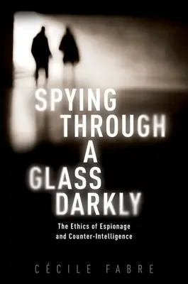 Spiare attraverso un vetro scuro: L'etica dello spionaggio e del controspionaggio - Spying Through a Glass Darkly: The Ethics of Espionage and Counter-Intelligence