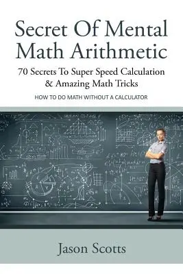 Il segreto dell'aritmetica mentale: 70 segreti per un calcolo superveloce e incredibili trucchi matematici: Come fare matematica senza calcolatrice - Secret of Mental Math Arithmetic: 70 Secrets to Super Speed Calculation & Amazing Math Tricks: How to Do Math Without a Calculator