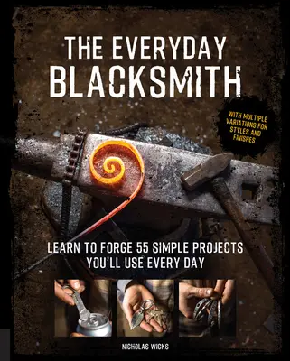 Il fabbro di tutti i giorni: Imparare a forgiare 55 semplici progetti da usare ogni giorno, con molteplici varianti di stili e finiture - The Everyday Blacksmith: Learn to Forge 55 Simple Projects You'll Use Every Day, with Multiple Variations for Styles and Finishes
