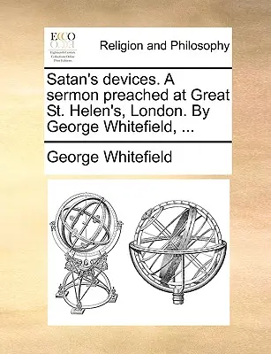 I dispositivi di Satana. un sermone predicato a Great St. Helen, Londra. da George Whitefield, ... - Satan's Devices. a Sermon Preached at Great St. Helen's, London. by George Whitefield, ...