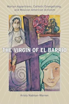 La Vergine di El Barrio: Apparizioni mariane, evangelizzazione cattolica e attivismo messicano-americano - The Virgin of El Barrio: Marian Apparitions, Catholic Evangelizing, and Mexican American Activism