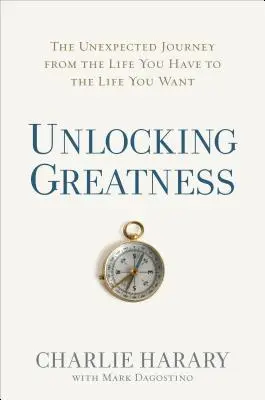 Sbloccare la grandezza: Il viaggio inaspettato dalla vita che hai alla vita che vuoi - Unlocking Greatness: The Unexpected Journey from the Life You Have to the Life You Want