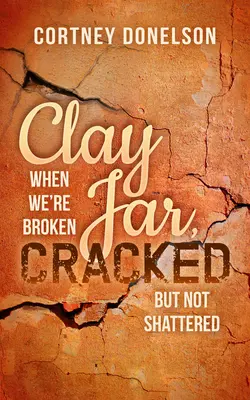 Vaso d'argilla, incrinato: Quando siamo rotti ma non in frantumi - Clay Jar, Cracked: When We're Broken But Not Shattered