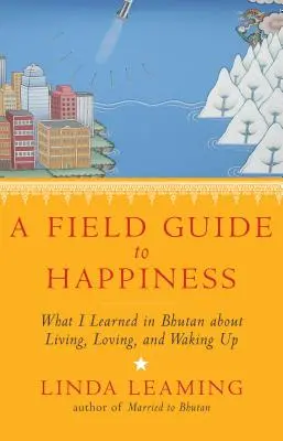 Guida alla felicità: Quello che ho imparato in Bhutan su come vivere, amare e svegliarsi - A Field Guide to Happiness: What I Learned in Bhutan about Living, Loving, and Waking Up