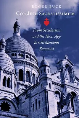 Cor Jesu Sacratissimum: Dal secolarismo e dal New Age alla cristianità rinnovata - Cor Jesu Sacratissimum: From Secularism and the New Age to Christendom Renewed