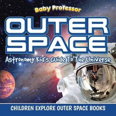 Spazio esterno: Guida all'universo per bambini di astronomia - Libri per bambini che esplorano lo spazio esterno - Outer Space: Astronomy Kid's Guide To The Universe - Children Explore Outer Space Books
