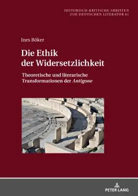 L'etica della Widersetzlichkeit; Trasformazioni teoriche e letterarie di Antigone - Die Ethik der Widersetzlichkeit; Theoretische und literarische Transformationen der Antigone