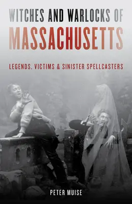 Streghe e stregoni del Massachusetts: Leggende, vittime e sinistri incantatori - Witches and Warlocks of Massachusetts: Legends, Victims, and Sinister Spellcasters