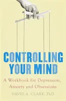 Controllare la mente - Un libro di lavoro per la depressione, l'ansia e le ossessioni - Controlling Your Mind - A Workbook for Depression, Anxiety and Obsessions