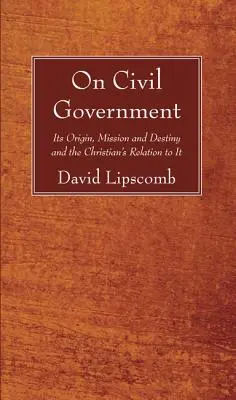 Sul governo civile: La sua origine, la sua missione e il suo destino, e la relazione del cristiano con esso - On Civil Government: Its Origin, Mission, and Destiny, and the Christian's Relation to It