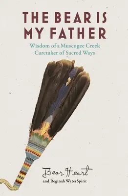 L'orso è mio padre: La saggezza indigena di un Muscogee Creek custode delle vie sacre - The Bear Is My Father: Indigenous Wisdom of a Muscogee Creek Caretaker of Sacred Ways