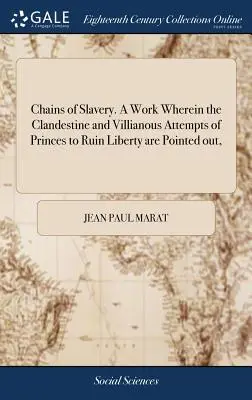 Le catene della schiavitù. un'opera in cui si evidenziano i tentativi clandestini e malvagi dei principi di rovinare la libertà, - Chains of Slavery. a Work Wherein the Clandestine and Villianous Attempts of Princes to Ruin Liberty Are Pointed Out,