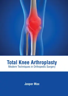 Artroplastica totale del ginocchio: Tecniche moderne di chirurgia ortopedica - Total Knee Arthroplasty: Modern Techniques in Orthopedic Surgery