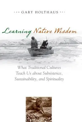 Imparare la saggezza dei nativi: Cosa ci insegnano le culture tradizionali su sussistenza, sostenibilità e spiritualità - Learning Native Wisdom: What Traditional Cultures Teach Us about Subsistence, Sustainability, and Spirituality