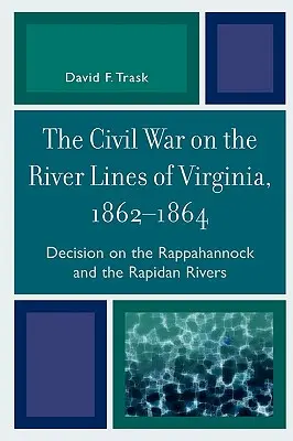 La guerra civile sulle linee fluviali della Virginia, 1862-1864: Decisione sui fiumi Rappahannock e Rapidan - The Civil War on the River Lines of Virginia, 1862-1864: Decision on the Rappahannock and the Rapidan Rivers