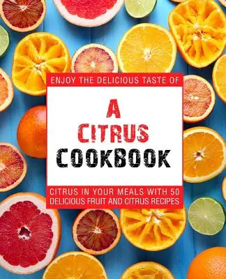 Ricettario degli agrumi: Godetevi i sapori deliziosi degli agrumi nei vostri pasti con 50 deliziose ricette a base di frutta e agrumi (2a edizione) - A Citrus Cookbook: Enjoy the Delicious Tastes of Citrus in Your Meals with 50 Delicious Fruit and Citrus Recipes (2nd Edition)