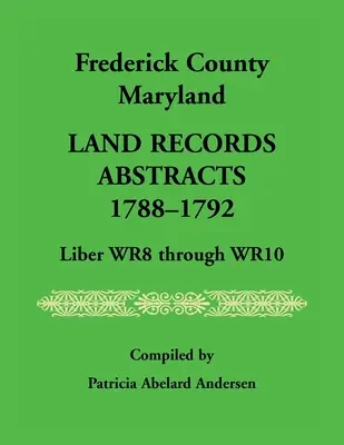 Estratti dei registri catastali della contea di Frederick, Maryland, 1788-1792, da Liber WR8 a WR10 - Frederick County, Maryland Land Records Abstracts, 1788-1792, Liber WR8 Through WR10