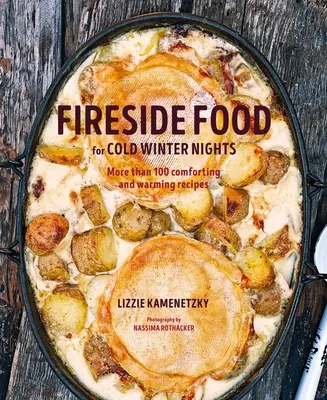 Cibo da focolare per le fredde notti d'inverno: Più di 75 ricette confortanti e riscaldanti - Fireside Food for Cold Winter Nights: More Than 75 Comforting and Warming Recipes