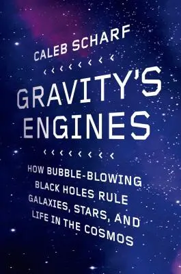I motori della gravità: Come i buchi neri che soffiano bolle governano le galassie, le stelle e la vita nel cosmo - Gravity's Engines: How Bubble-Blowing Black Holes Rule Galaxies, Stars, and Life in the Cosmos