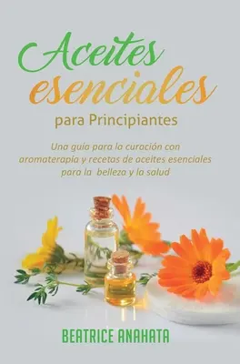 Aceites Esenciales Para Principiantes: Una guida per la cura con l'aromaterapia e le ricette degli aceti essenziali per la bellezza e la salute - Aceites Esenciales Para Principiantes: Una Gua Para La Curacin Con Aromaterapia Y Recetas De Aceites Esenciales Para La Belleza Y La Salud