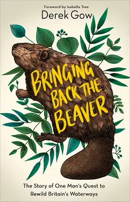 Riportare il castoro: La storia della ricerca di un uomo per la rinaturalizzazione dei corsi d'acqua della Gran Bretagna - Bringing Back the Beaver: The Story of One Man's Quest to Rewild Britain's Waterways
