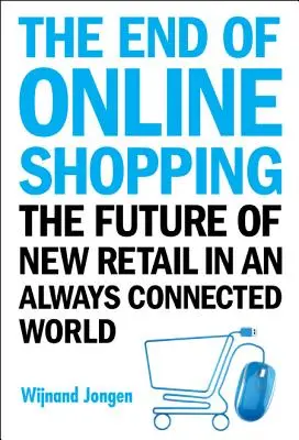 La fine dello shopping online: Il futuro della nuova vendita al dettaglio in un mondo sempre connesso - End of Online Shopping, The: The Future of New Retail in an Always Connected World