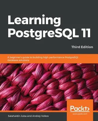 Imparare PostgreSQL 11 - Terza edizione: Guida per principianti alla creazione di soluzioni di database PostgreSQL ad alte prestazioni, 3a edizione. - Learning PostgreSQL 11 - Third Edition: A beginner's guide to building high-performance PostgreSQL database solutions, 3rd Edition