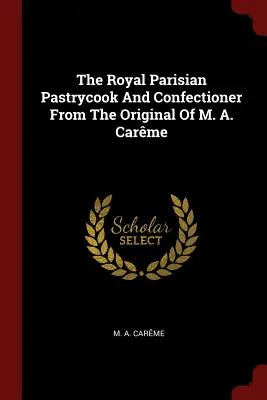 Il pasticcere reale parigino dall'originale di M. A. Carme - The Royal Parisian Pastrycook and Confectioner from the Original of M. A. Carme