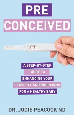 Preconcetto: Una guida passo-passo per migliorare la fertilità e preparare il corpo a un bambino sano - Preconceived: A Step-By-Step Guide to Enhancing Your Fertility and Preparing Your Body for a Healthy Baby