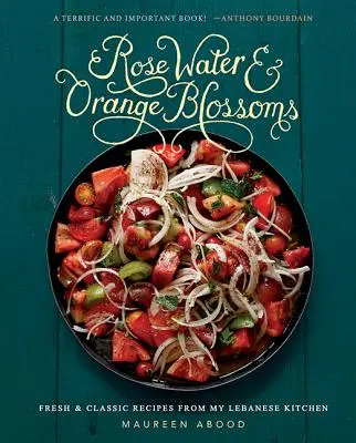 Acqua di rose e fiori d'arancio: Ricette fresche e classiche dalla mia cucina libanese - Rose Water and Orange Blossoms: Fresh & Classic Recipes from My Lebanese Kitchen