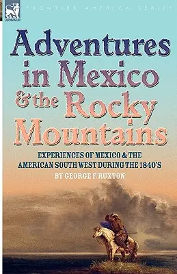 Avventure in Messico e sulle Montagne Rocciose: Esperienze in Messico e nel sud-ovest americano durante gli anni '40 del XIX secolo - Adventures in Mexico and the Rocky Mountains: Experiences of Mexico and the American South West during the 1840s