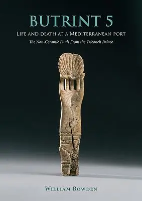 Butrint 5: Vita e morte in un porto del Mediterraneo: i reperti non ceramici del Palazzo Triconch - Butrint 5: Life and Death at a Mediterranean Port: The Non-Ceramic Finds from the Triconch Palace