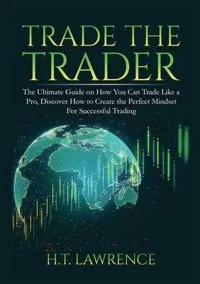 Il commercio del trader: La guida definitiva su come fare trading come un professionista, scoprire come creare la mentalità perfetta per un trading di successo - Trade the Trader: The Ultimate Guide on How You Can Trade Like a Pro, Discover How to Create the Perfect Mindset For Successful Trading