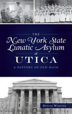 Il manicomio dello Stato di New York a Utica: Una storia della vecchia sede - New York State Lunatic Asylum at Utica: A History of Old Main