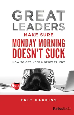 I grandi leader si assicurano che il lunedì mattina non faccia schifo: come ottenere, mantenere e far crescere i talenti - Great Leaders Make Sure Monday Morning Doesn't Suck: How to Get, Keep & Grow Talent