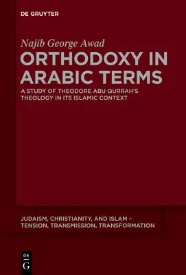 Ortodossia in termini arabi: Uno studio della teologia di Theodore Abu Qurrah nel suo contesto islamico - Orthodoxy in Arabic Terms: A Study of Theodore Abu Qurrah's Theology in Its Islamic Context