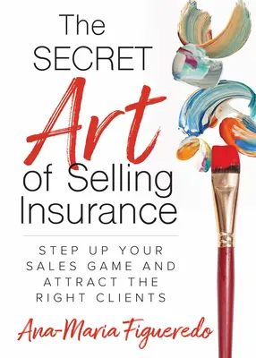 L'arte segreta di vendere assicurazioni: Migliora il tuo gioco di vendita e attira i clienti giusti - The Secret Art of Selling Insurance: Step Up Your Sales Game and Attract the Right Clients