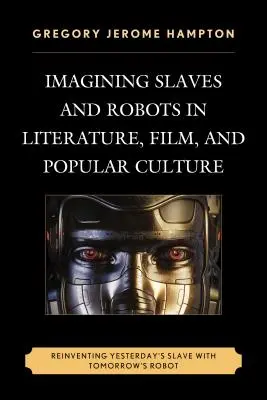 Immaginare schiavi e robot nella letteratura, nel cinema e nella cultura popolare: Reinventare lo schiavo di ieri con il robot di domani - Imagining Slaves and Robots in Literature, Film, and Popular Culture: Reinventing Yesterday's Slave with Tomorrow's Robot