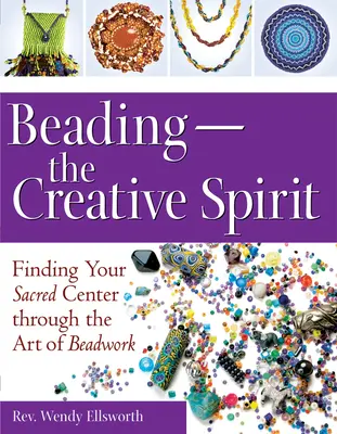 Beading - Lo spirito creativo: Trovare il proprio centro sacro attraverso l'arte della lavorazione delle perline - Beading--The Creative Spirit: Finding Your Sacred Center Through the Art of Beadwork