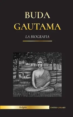 Gautama Buddha: la biografia - La vita, gli insegnamenti, il cammino e la saggezza del Risvegliato (Buddismo). - Buda Gautama: La Biografa - La vida, las enseanzas, el camino y la sabidura del Despertado (Budismo)
