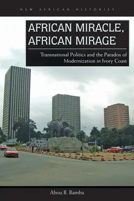Miracolo africano, miraggio africano: La politica transnazionale e il paradosso della modernizzazione in Costa d'Avorio - African Miracle, African Mirage: Transnational Politics and the Paradox of Modernization in Ivory Coast